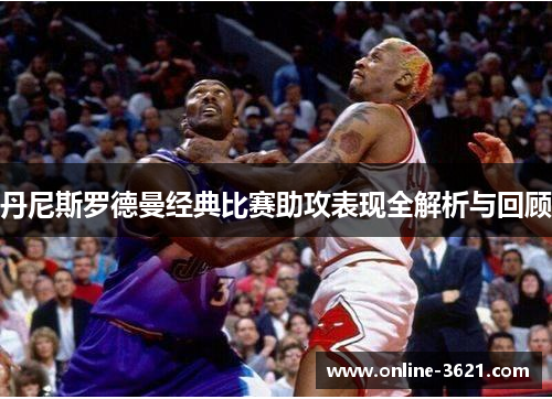 丹尼斯罗德曼经典比赛助攻表现全解析与回顾