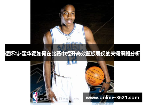 德怀特·霍华德如何在比赛中提升高效篮板表现的关键策略分析