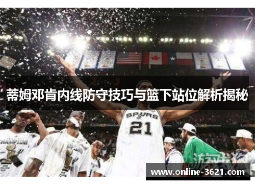 蒂姆邓肯内线防守技巧与篮下站位解析揭秘