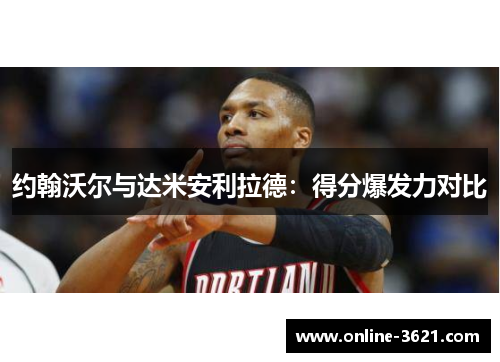 约翰沃尔与达米安利拉德：得分爆发力对比