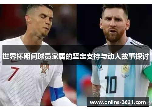世界杯期间球员家属的坚定支持与动人故事探讨