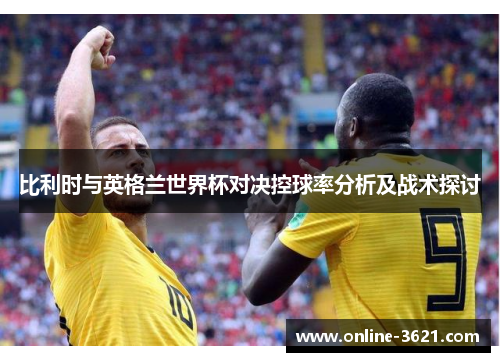 比利时与英格兰世界杯对决控球率分析及战术探讨