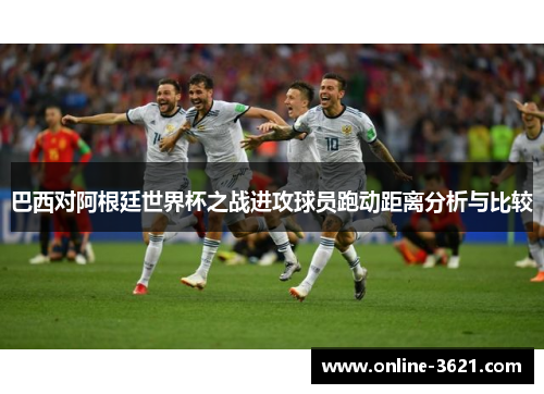巴西对阿根廷世界杯之战进攻球员跑动距离分析与比较