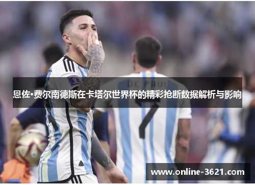 恩佐·费尔南德斯在卡塔尔世界杯的精彩抢断数据解析与影响