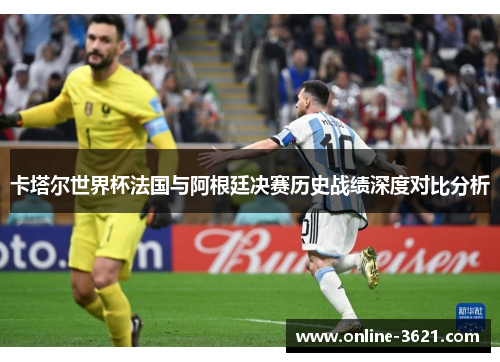 卡塔尔世界杯法国与阿根廷决赛历史战绩深度对比分析