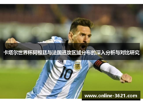 卡塔尔世界杯阿根廷与法国进攻区域分布的深入分析与对比研究