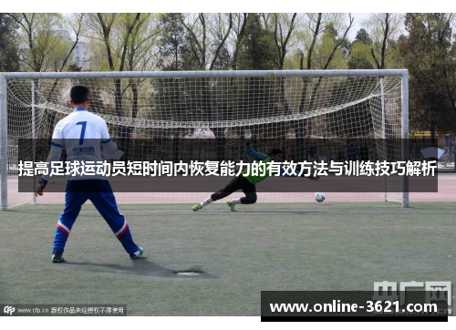 提高足球运动员短时间内恢复能力的有效方法与训练技巧解析