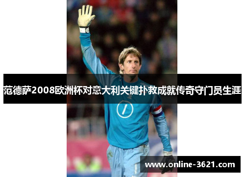 范德萨2008欧洲杯对意大利关键扑救成就传奇守门员生涯