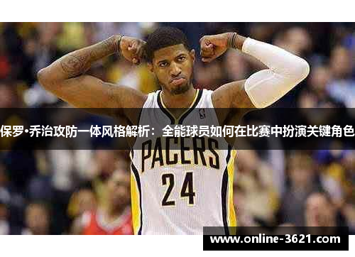 保罗·乔治攻防一体风格解析：全能球员如何在比赛中扮演关键角色