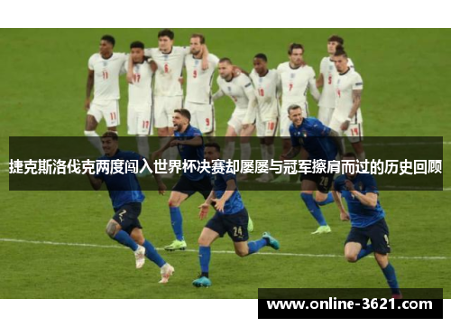 捷克斯洛伐克两度闯入世界杯决赛却屡屡与冠军擦肩而过的历史回顾