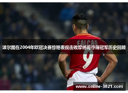 波尔图在2004年欧冠决赛惊艳表现击败摩纳哥夺得冠军历史回顾