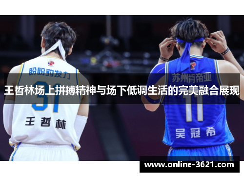 王哲林场上拼搏精神与场下低调生活的完美融合展现