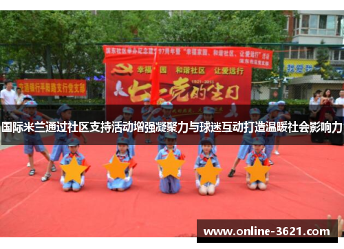 国际米兰通过社区支持活动增强凝聚力与球迷互动打造温暖社会影响力