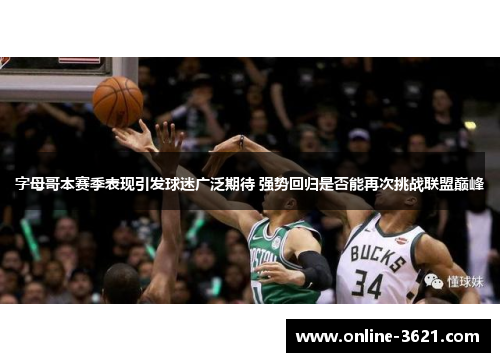 字母哥本赛季表现引发球迷广泛期待 强势回归是否能再次挑战联盟巅峰