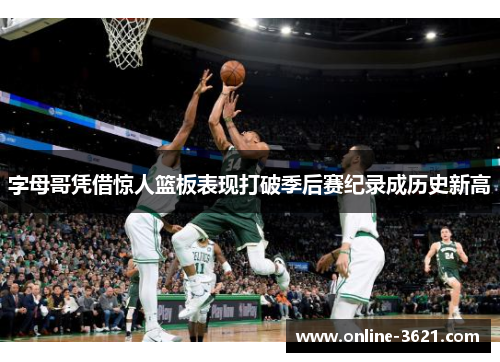 字母哥凭借惊人篮板表现打破季后赛纪录成历史新高