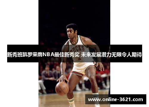 新秀班凯罗荣膺NBA最佳新秀奖 未来发展潜力无限令人期待