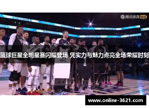 篮球巨星全明星赛闪耀登场 凭实力与魅力点亮全场荣耀时刻