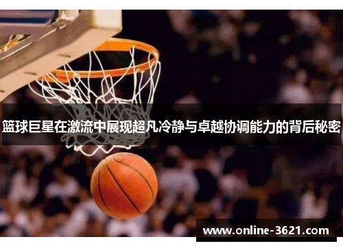 篮球巨星在激流中展现超凡冷静与卓越协调能力的背后秘密