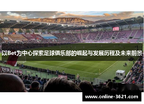 以Bet为中心探索足球俱乐部的崛起与发展历程及未来前景