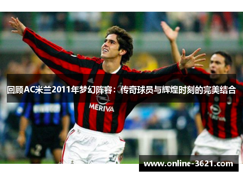 回顾AC米兰2011年梦幻阵容：传奇球员与辉煌时刻的完美结合