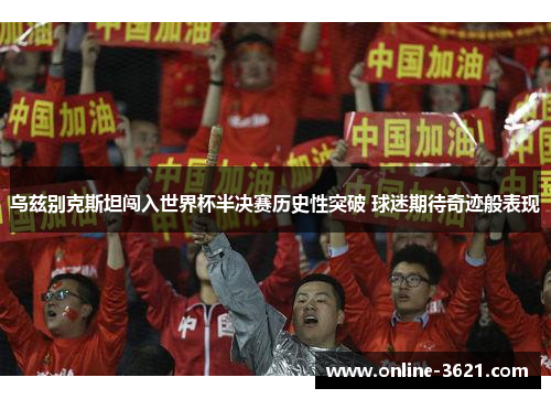 乌兹别克斯坦闯入世界杯半决赛历史性突破 球迷期待奇迹般表现