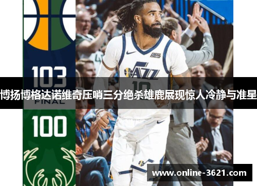 博扬博格达诺维奇压哨三分绝杀雄鹿展现惊人冷静与准星