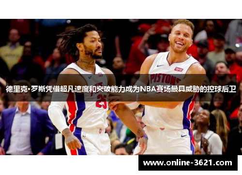 德里克·罗斯凭借超凡速度和突破能力成为NBA赛场最具威胁的控球后卫