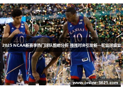 2025 NCAA新赛季热门球队前瞻分析 强强对决引发新一轮篮球盛宴