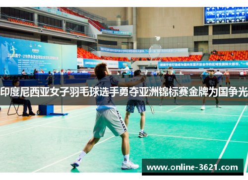 印度尼西亚女子羽毛球选手勇夺亚洲锦标赛金牌为国争光
