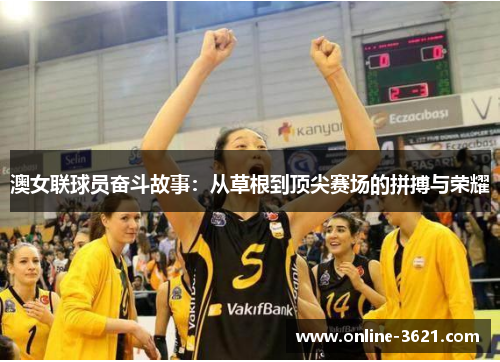 澳女联球员奋斗故事：从草根到顶尖赛场的拼搏与荣耀