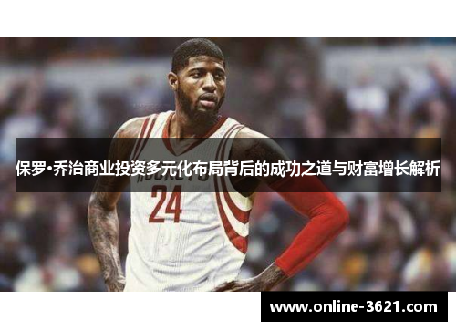 保罗·乔治商业投资多元化布局背后的成功之道与财富增长解析