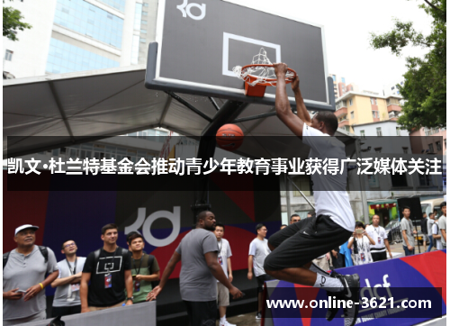 凯文·杜兰特基金会推动青少年教育事业获得广泛媒体关注