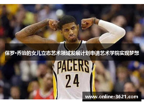 保罗·乔治的女儿立志艺术领域发展计划申请艺术学院实现梦想