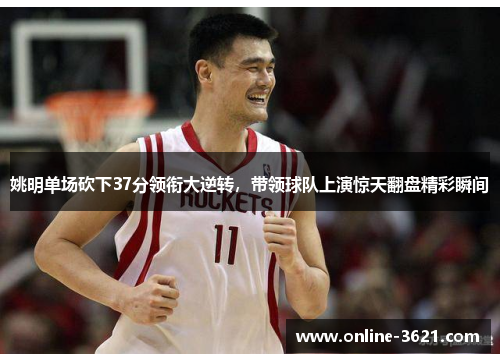 姚明单场砍下37分领衔大逆转，带领球队上演惊天翻盘精彩瞬间