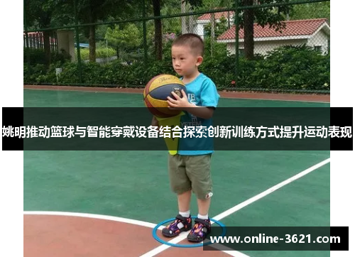 姚明推动篮球与智能穿戴设备结合探索创新训练方式提升运动表现