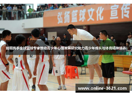 姚明携手全球篮球专家推动青少年心理发展研究助力青少年成长与体育精神培养