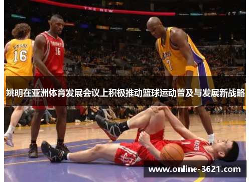 姚明在亚洲体育发展会议上积极推动篮球运动普及与发展新战略