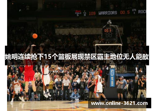 姚明连续抢下15个篮板展现禁区霸主地位无人能敌