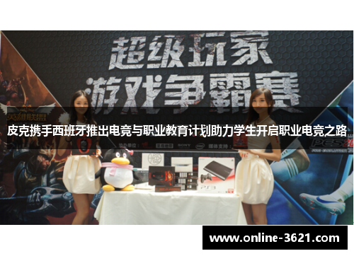 皮克携手西班牙推出电竞与职业教育计划助力学生开启职业电竞之路