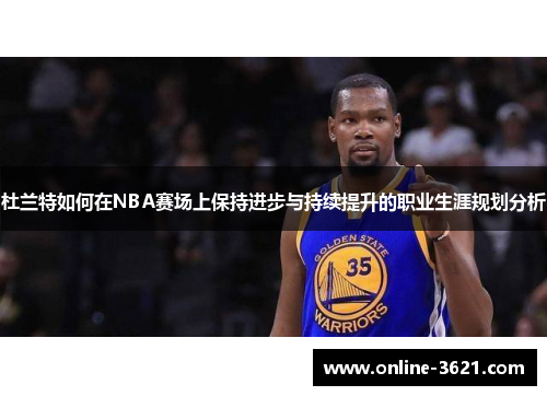 杜兰特如何在NBA赛场上保持进步与持续提升的职业生涯规划分析