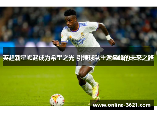 英超新星崛起成为希望之光 引领球队重返巅峰的未来之路