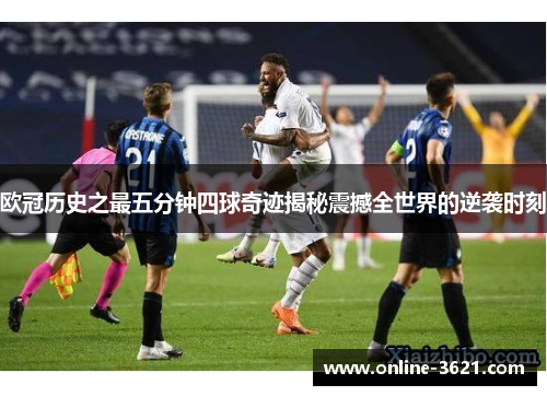 欧冠历史之最五分钟四球奇迹揭秘震撼全世界的逆袭时刻