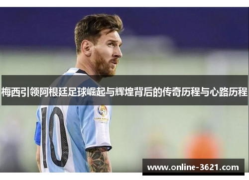 梅西引领阿根廷足球崛起与辉煌背后的传奇历程与心路历程