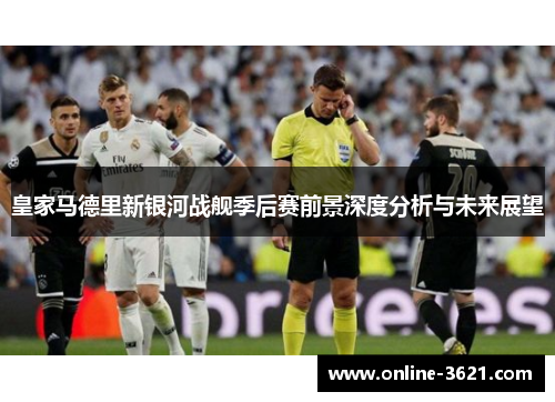 皇家马德里新银河战舰季后赛前景深度分析与未来展望