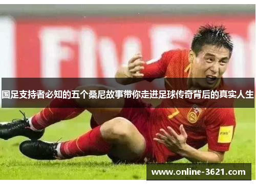 国足支持者必知的五个桑尼故事带你走进足球传奇背后的真实人生