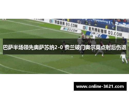 巴萨半场领先奥萨苏纳2-0 费兰破门奥尔莫点射后伤退