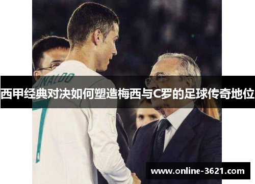 西甲经典对决如何塑造梅西与C罗的足球传奇地位