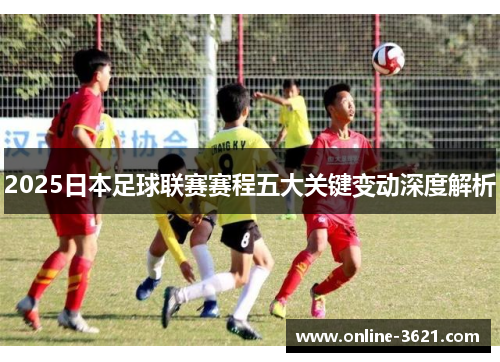 2025日本足球联赛赛程五大关键变动深度解析