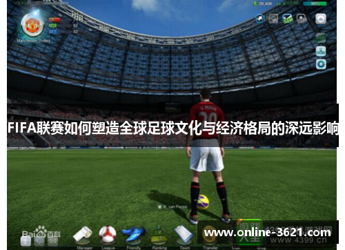 FIFA联赛如何塑造全球足球文化与经济格局的深远影响