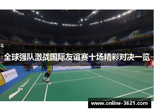 全球强队激战国际友谊赛十场精彩对决一览